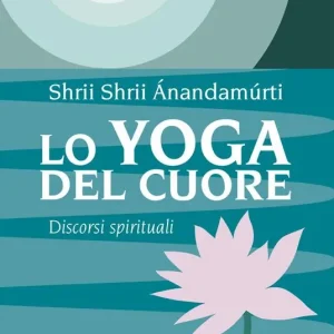 Lo yoga del cuore. Discorsi spirituali Occasione Imperdibile