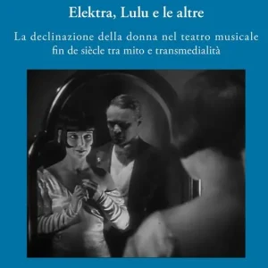 Subito Disponibile Elektra, Lulu e le altre. La declinazione della donna nel teatro musicale fin de siècle tra mito e transmedialità