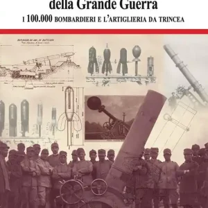 L‘universo parabolico della grande guerra. I 100.000 bombardieri e l‘artiglieria di trincea Occasione Imperdibile