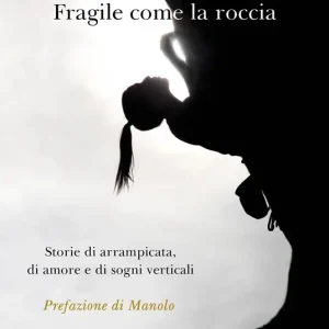 Fragile come la roccia. Storie di arrampicata, di amore e di sogni verticali Prezzo Di Fabbrica