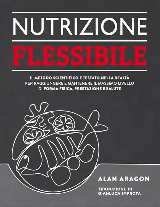 Novità Nutrizione flessibile. Il metodo basato sulla scienza e testato sul campo per raggiungere e mantenere nel tempo il top della forma fisica, delle prestazioni e della salute
