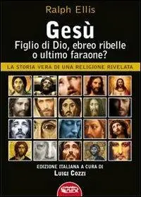 Novità Gesù, figlio di Dio, ebreo ribelle o ultimo faraone? La storia vera di una religione rivelata