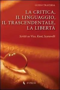 La critica, il linguaggio, il trascendentale, la libertà. Scritti su Vico, Kant, Scavarelli Prezzo Conveniente