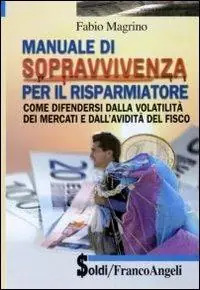Manuale di sopravvivenza per il risparmiatore. Come difendersi dalla volatilità dei mercati e dall‘avidità del fisco Promozione Esclusiva