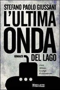 L‘ultima onda del lago. 1944. Milano. La fuga. Il sottomarino Pagamento Sicuro