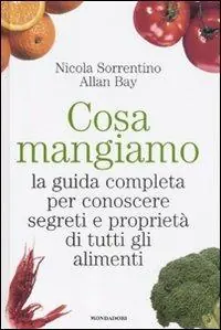 Cosa mangiamo. La guida completa per conoscere segreti e proprietà di tutti gli alimenti Novità