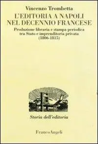 Di Tendenza L‘editoria a Napoli nel decennio francese. Produzione libraria e stampa periodica tra Stato e imprenditoria privata (1806-1815)