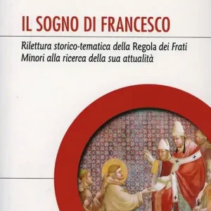 Il sogno di Francesco. Rilettura storico-tematica della Regola dei Frati minori alla ricerca della sua attualità Prezzo Conveniente