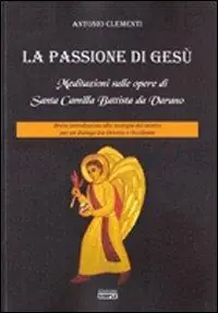 La passione di Gesù. Meditazioni sulle opere di Santa Camilla Battista da Varano. Breve introduzione alla teologia dei mistici per un dialogo tra Oriente e Occidente Prezzo Conveniente