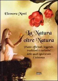 La natura oltre natura. Piante officinali, leggende, tradizioni e curiosità delle quali ignoravate l‘esistenza Bestseller