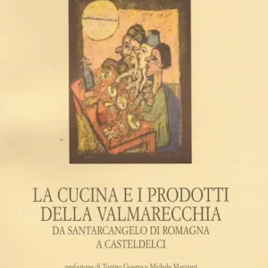 La cucina e i prodotti della Valmarecchia. Da Santarcangelo di Romagna a Casteldelci Saldi