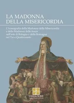 Acquista Ora La Madonna della Misericordia. L‘iconografia della Madonna della Misericordia e della Madonna delle frecce nell‘arte di Bologna e della Romagna nel Tre e Quattrocento