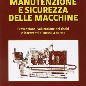 Manutenzione e sicurezza delle macchine. Prevenzione, valutazione dei rischi e interventi di messa a norme Novità