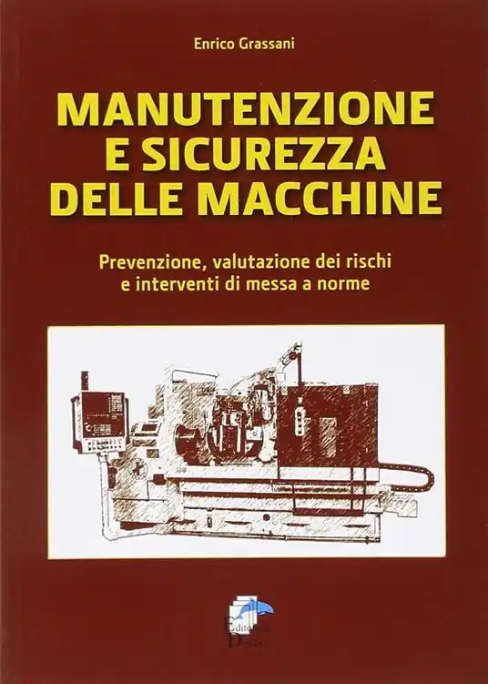 Manutenzione e sicurezza delle macchine. Prevenzione, valutazione dei rischi e interventi di messa a norme Novità
