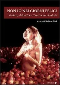 Ordina Subito Non io nei giorni felici. Beckett, Adriatico e il teatro del desiderio