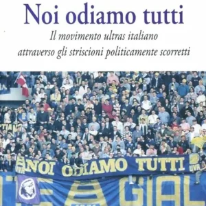 Vendita Finale Noi odiamo tutti. Il movimento ultras italiano attraverso gli striscioni politicamente scorretti