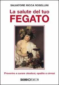 La salute del tuo fegato. Prevenire e curare steatosi, epatite e cirrosi Spedito Oggi