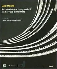 Novità Luigi Moretti. Razionalismo e trasgressività tra barocco e informale. Ediz. illustrata