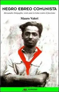 Negro, ebreo, comunista. Alessandro Sinigaglia, venti anni in lotta contro il fascismo Offerta Lampo