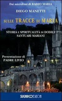 Sulle tracce di Maria. Storia e spirirualità di dodici santuari mariani Saldi