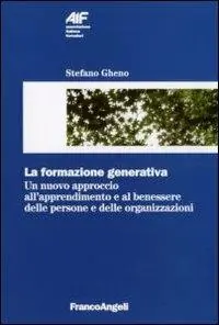 La formazione generativa. Un nuovo approccio all‘apprendimento e al benessere delle persone e delle organizzazioni Offerta Limitata