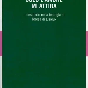 Prezzo Ridotto Solo l‘amore mi attira. Il desiderio nella teologia di Teresa di Lisieux