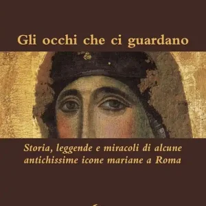 Gli occhi che ci guardano. Storia, leggende e miracoli di alcune antichissime icone mariane a Roma. Ediz. illustrata Ultima Occasione