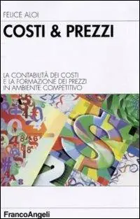 Costi & prezzi. La contabilità dei costi e la formazione dei prezzi in ambiente competitivo Ultime Pezzi