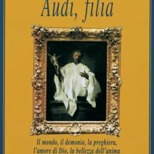 Audi, filia. Il mondo, il demonio, la preghiera, l‘amore di Dio, la bellezza dell‘anima Promozione