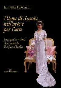 Elena di Savoia nell‘arte e per l‘arte. Iconografia e storia della seconda regina d‘Italia Prezzo Basso