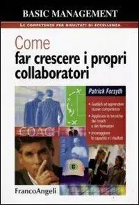 Come far crescere i propri collaboratori. Guidarli ad apprendere nuove competenze, applicare le tecniche dei coach e dei formatori, incoraggiare le capacità... Prezzo Basso