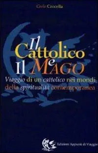 Il cattolico e il mago. Viaggio di un cattolico nei mondi della spiritualità contemporanea Reso Gratuito
