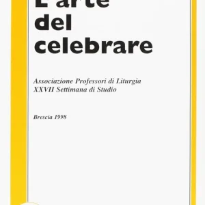L‘ arte del celebrare. Atti della 27ª Settimana di studio dell‘Associazione professori di liturgia (1998) Ultimissimo Modello