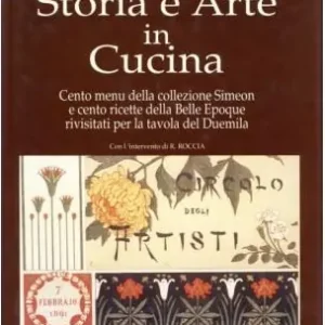 Storia e arte in cucina. Cento menu della collezione Simeoni e cento ricette della Belle époque rivisitati per la tavola del duemila Super Prezzo