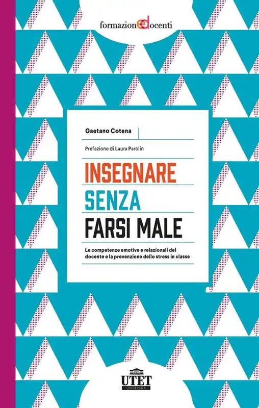 Insegnare senza farsi male. Le competenze emotive e relazionali del docente e la prevenzione dello stress in classe Reso Gratuito