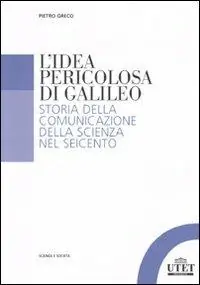 L‘idea pericolosa di Galileo. Storia della comunicazione della scienza nel Seicento Consegna Rapida