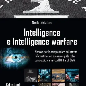 Intelligence e intelligence warfare. Manuale per la comprensione dell‘attività informativa e del suo ruolo-guida nella competizione e nei conflitti tra gli Stati Consegna Rapida