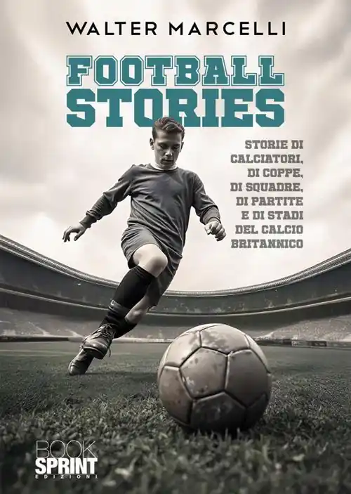 Football stories. Storie di calciatori, di coppe, di squadre, di partite e di stati del calcio britannico Soddisfatti O Rimborsati
