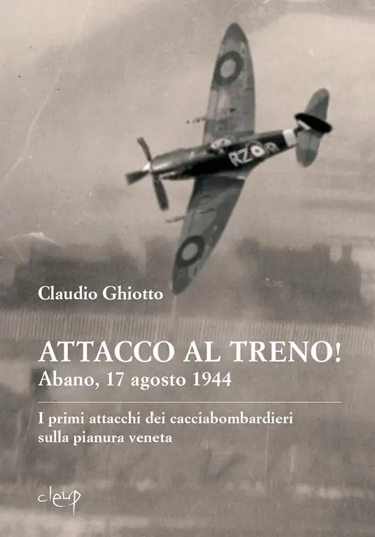 Subito Disponibile Attacco al treno! Abano, 17 agosto 1944. I primi attacchi dei cacciabombardieri sulla pianura veneta