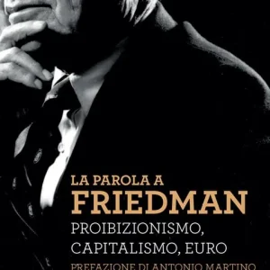 Nuova Collezione La parola a Friedman. Proibizionismo, capitalismo, euro