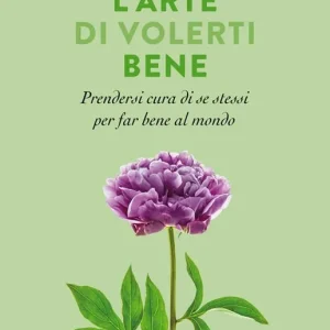 L‘arte di volerti bene. Prendersi cura di se stessi e far bene al mondo Compra Adesso