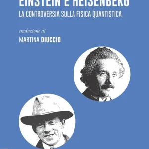 Ordina Subito Einstein e Heisenberg. La controversia sulla fisica quantistica