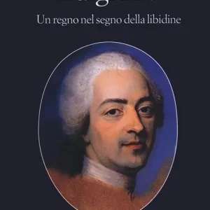 Luigi XV. Un regno nel segno della libidine Esclusivo