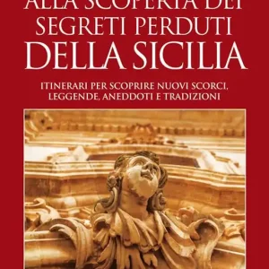 Alla scoperta dei segreti perduti della Sicilia. Itinerari per scoprire nuovi scorci, leggende, aneddoti e tradizioni Non Perdere