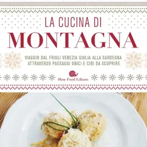 La cucina di montagna. Viaggio dal Friuli Venezia Giulia alla Sardegna attraverso paesaggi unici e cibi da scoprire Compra Adesso