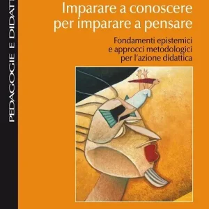 Imparare a conoscere per imparare a pensare. Fondamenti epistemici e approcci metodologici per l‘azione didattica Vendita Finale