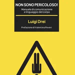 Non sono pericoloso! Manuale di comunicazione e linguaggio del corpo Professionale