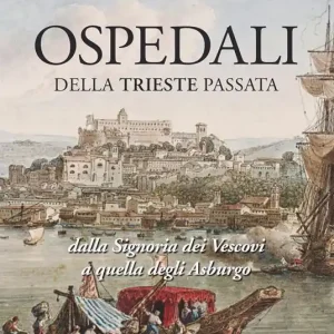 Ospedali della Trieste passata. Dalla Signoria dei Vescovi a quelli degli Asburgo Vendita Finale