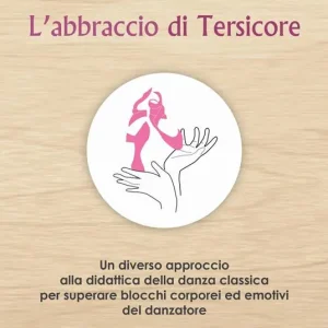 L‘ abbraccio di Tersicore. Un diverso approccio alla didattica della danza classica per superare i blocchi corporei ed emotivi del danzatore Solo Oggi