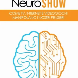 Neuro show. Come TV, Internet e videogiochi manipolano i nostri pensieri Vendita Finale